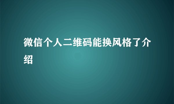 微信个人二维码能换风格了介绍