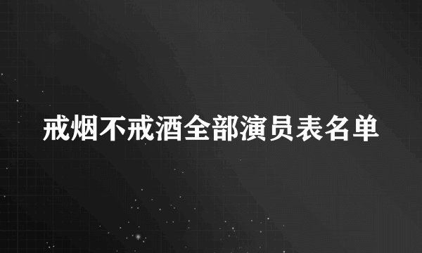 戒烟不戒酒全部演员表名单