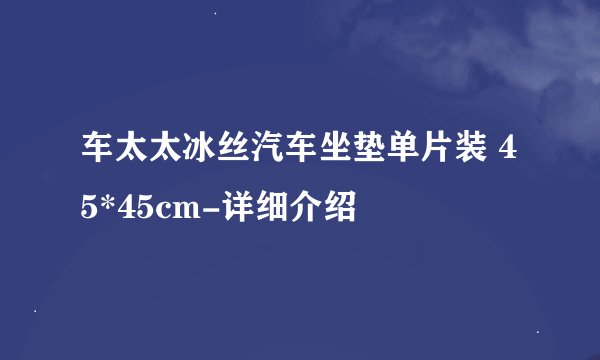 车太太冰丝汽车坐垫单片装 45*45cm-详细介绍