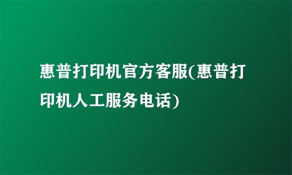 惠普打印机官方客服(惠普打印机人工服务电话)