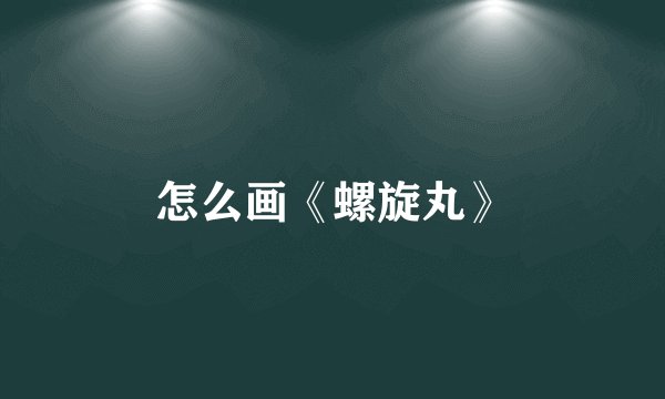 怎么画《螺旋丸》