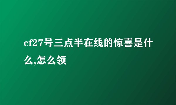 cf27号三点半在线的惊喜是什么,怎么领