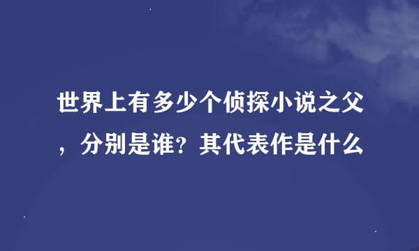 世界上有多少个侦探小说之父，分别是谁？其代表作是什么