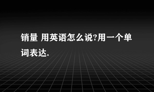 销量 用英语怎么说?用一个单词表达.