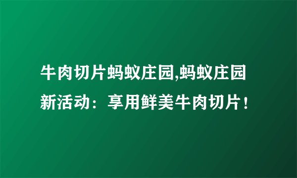 牛肉切片蚂蚁庄园,蚂蚁庄园新活动：享用鲜美牛肉切片！