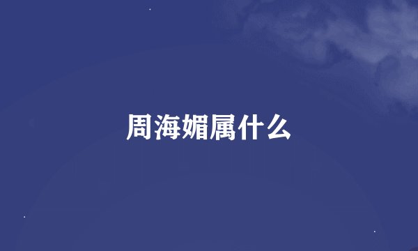周海媚属什么