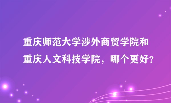 重庆师范大学涉外商贸学院和重庆人文科技学院，哪个更好？
