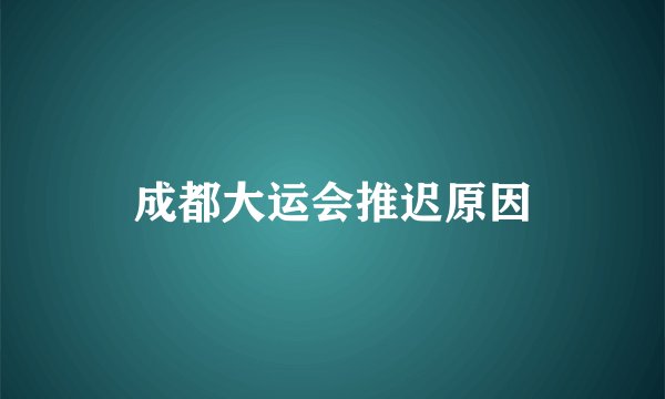 成都大运会推迟原因