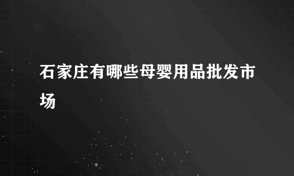 石家庄有哪些母婴用品批发市场