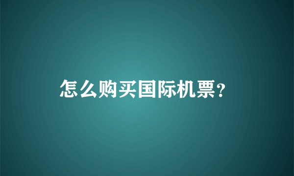 怎么购买国际机票？