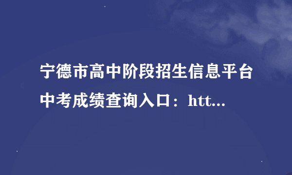 宁德市高中阶段招生信息平台中考成绩查询入口：https://fjndedu.cn/