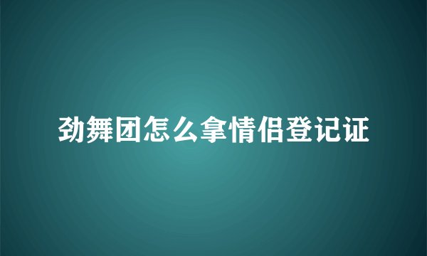 劲舞团怎么拿情侣登记证