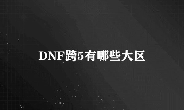 DNF跨5有哪些大区
