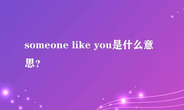 someone like you是什么意思？