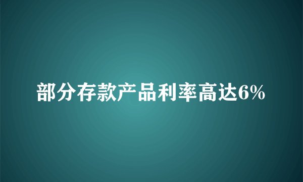 部分存款产品利率高达6%