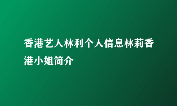 香港艺人林利个人信息林莉香港小姐简介