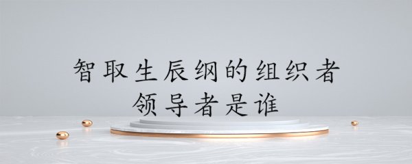 智取生辰纲中的组织者领导者是谁啊