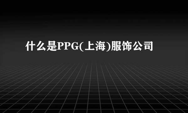 什么是PPG(上海)服饰公司