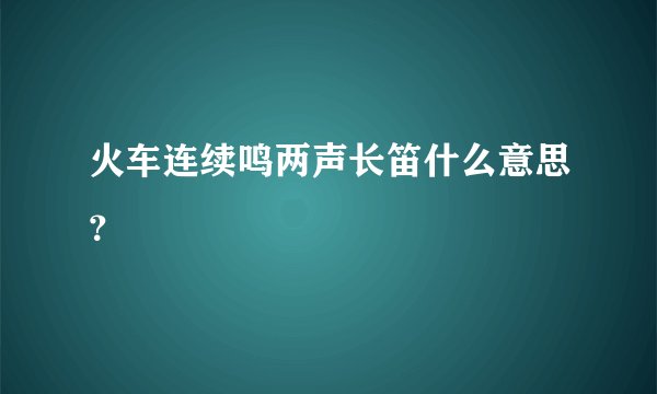 火车连续鸣两声长笛什么意思？