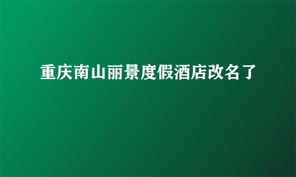 重庆南山丽景度假酒店改名了