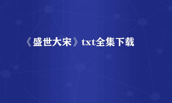 《盛世大宋》txt全集下载