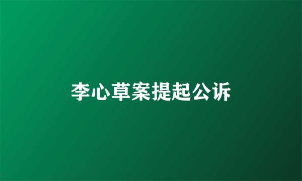 李心草案提起公诉