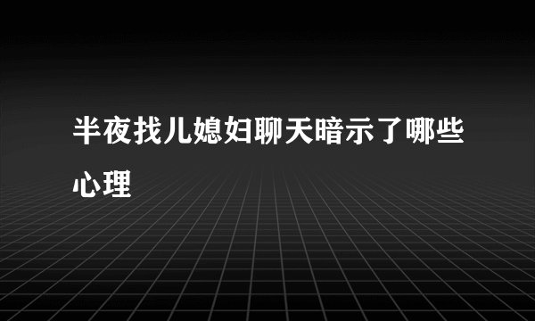 半夜找儿媳妇聊天暗示了哪些心理