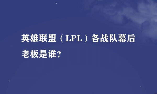 英雄联盟（LPL）各战队幕后老板是谁？