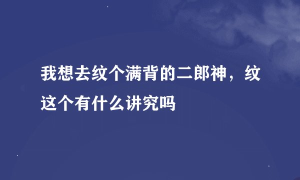 我想去纹个满背的二郎神，纹这个有什么讲究吗