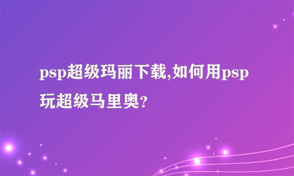 psp超级玛丽下载,如何用psp玩超级马里奥？