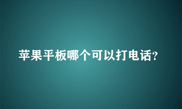 苹果平板哪个可以打电话？
