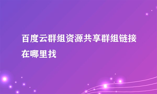 百度云群组资源共享群组链接在哪里找