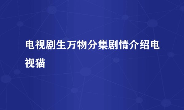 电视剧生万物分集剧情介绍电视猫