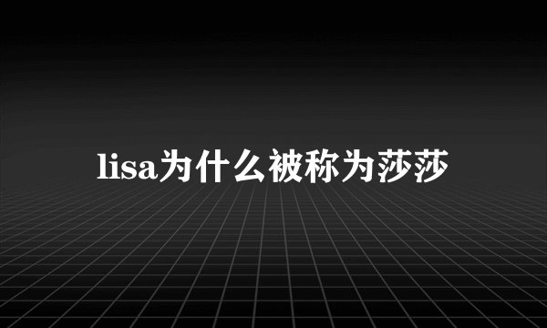 lisa为什么被称为莎莎