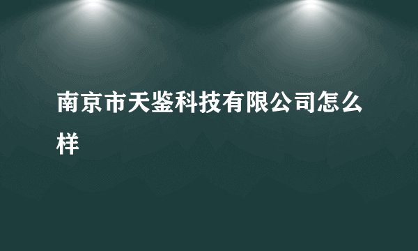 南京市天鉴科技有限公司怎么样