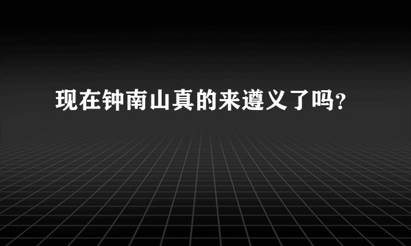 现在钟南山真的来遵义了吗？