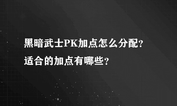 黑暗武士PK加点怎么分配？适合的加点有哪些？