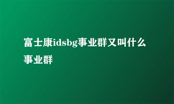 富士康idsbg事业群又叫什么事业群