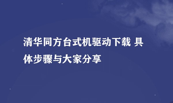 清华同方台式机驱动下载 具体步骤与大家分享