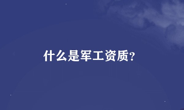什么是军工资质？