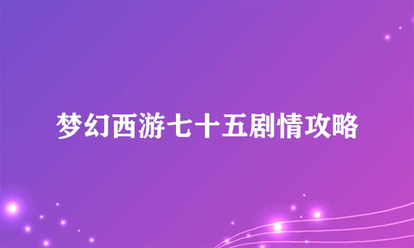 梦幻西游七十五剧情攻略