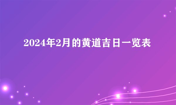 2024年2月的黄道吉日一览表