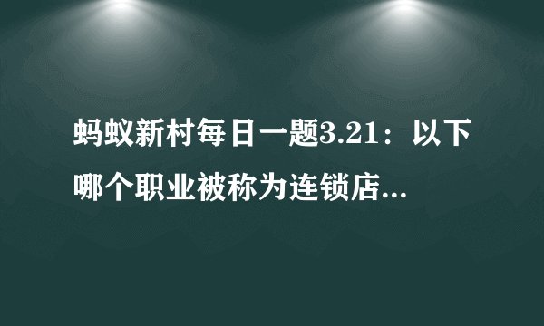 蚂蚁新村每日一题3.21：以下哪个职业被称为连锁店铺的管家