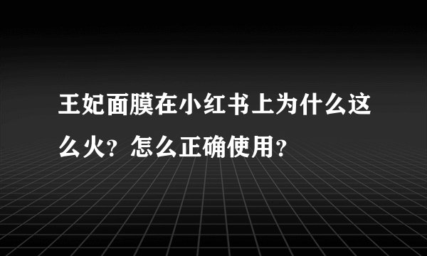 王妃面膜在小红书上为什么这么火？怎么正确使用？