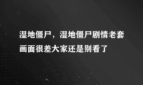 湿地僵尸，湿地僵尸剧情老套画面很差大家还是别看了