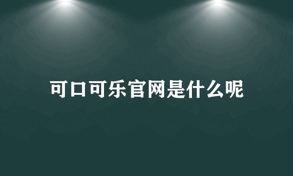 可口可乐官网是什么呢
