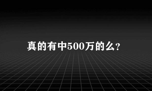 真的有中500万的么?