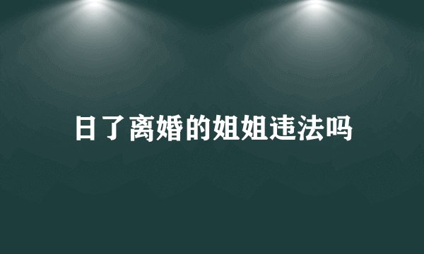 日了离婚的姐姐违法吗