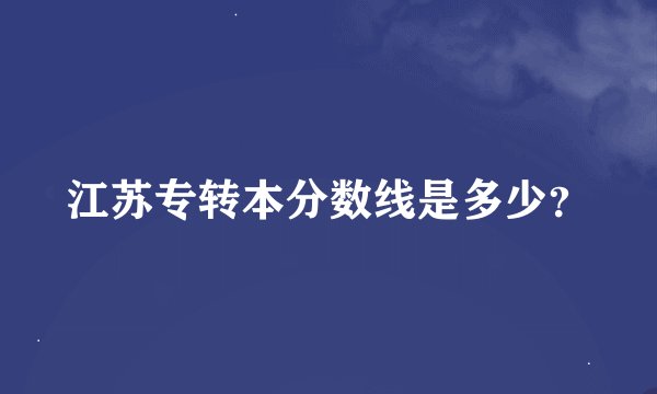 江苏专转本分数线是多少?
