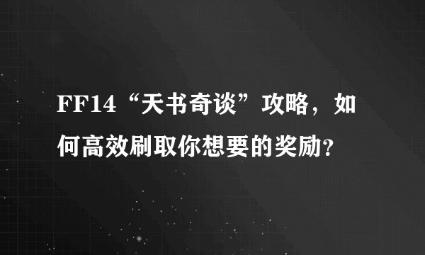FF14“天书奇谈”攻略，如何高效刷取你想要的奖励？